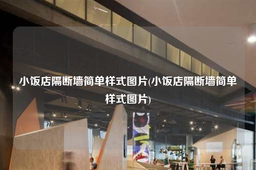 小飯店隔斷墻簡單樣式圖片(小飯店隔斷墻簡單樣式圖片)