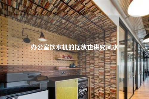 辦公室飲水機的擺放也講究風(fēng)水
