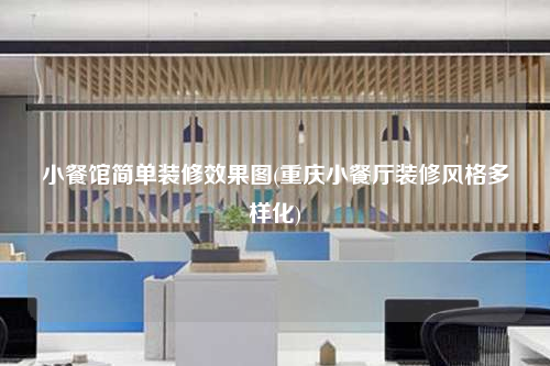 小餐館簡單裝修效果圖(重慶小餐廳裝修風格多樣化)