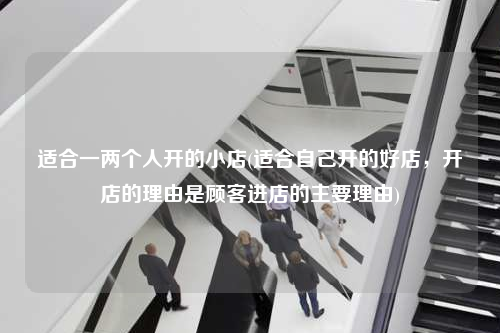 適合一兩個人開的小店(適合自己開的好店,開店的理由是顧客進(jìn)店的主要理由)