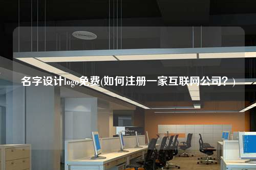 名字設計logo免費(如何注冊一家互聯網公司?)