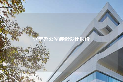 遼寧辦公室裝修設(shè)計(jì)報(bào)價(jià)