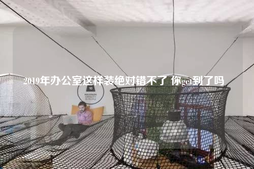 2019年辦公室這樣裝絕對錯不了 你get到了嗎