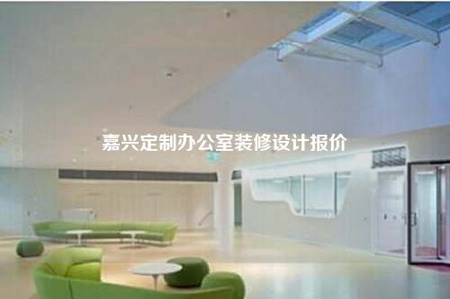 嘉興定制辦公室裝修設(shè)計報價