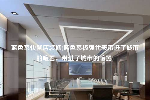 藍色系快餐店裝修(藍色系極強代表帶進了城市的喧囂,帶進了城市的喧囂)