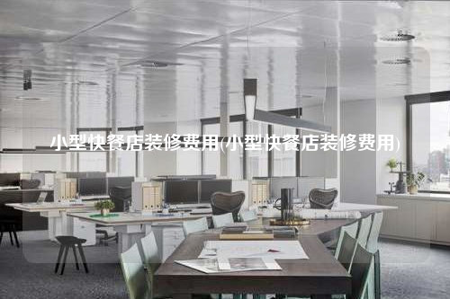 小型快餐店裝修費用(小型快餐店裝修費用)