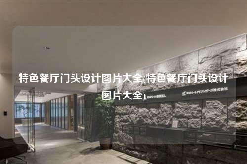 特色餐廳門頭設(shè)計(jì)圖片大全(特色餐廳門頭設(shè)計(jì)圖片大全)