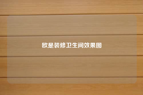 歐是裝修衛(wèi)生間效果圖