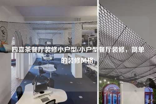 四喜茶餐廳裝修小戶型(小戶型餐廳裝修,簡單的裝修風(fēng)格)