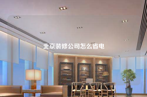 北京裝修公司怎么省電