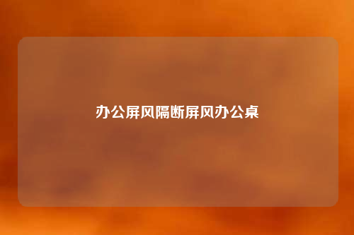 辦公屏風(fēng)隔斷屏風(fēng)辦公桌