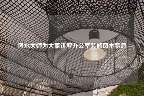 風水大師為大家講解辦公室裝修風水禁忌