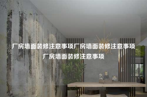 廠房墻面裝修注意事項廠房墻面裝修注意事項廠房墻面裝修注意事項