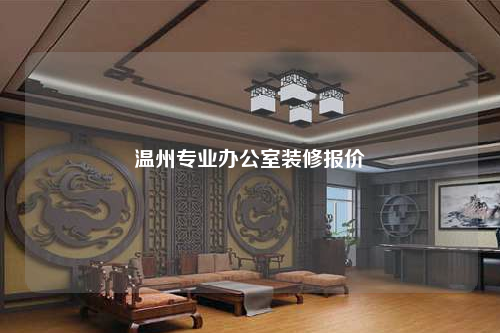 溫州專業(yè)辦公室裝修報(bào)價(jià)