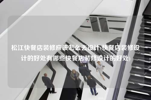 松江快餐店裝修應(yīng)該怎么去設(shè)計(快餐店裝修設(shè)計的好處有哪些快餐店裝修設(shè)計的好處)