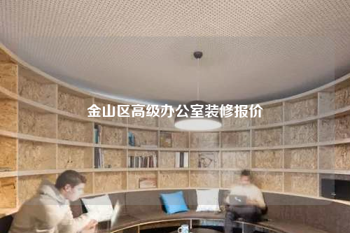 金山區(qū)高級辦公室裝修報價