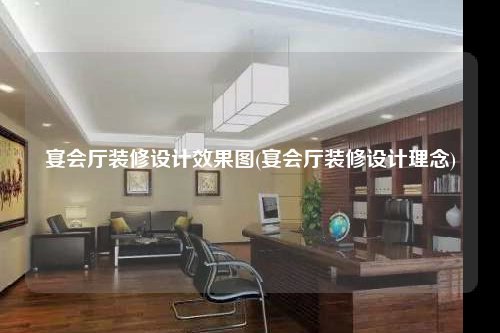 宴會廳裝修設計效果圖(宴會廳裝修設計理念)