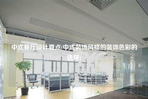 中式餐廳設(shè)計要點(diǎn)(中式裝飾風(fēng)格的裝飾色彩的選擇)