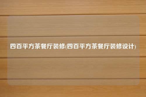 四百平方茶餐廳裝修(四百平方茶餐廳裝修設計)