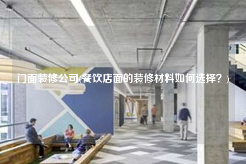 門面裝修公司(餐飲店面的裝修材料如何選擇?)