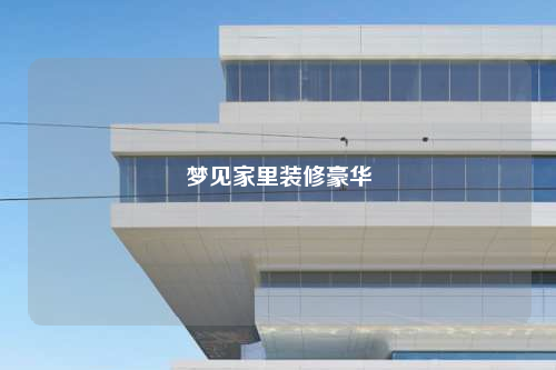 夢(mèng)見(jiàn)家里裝修豪華