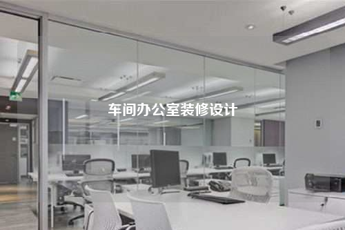 車間辦公室裝修設計