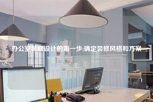 辦公室裝修設計的第一步:確定裝修風格和方案