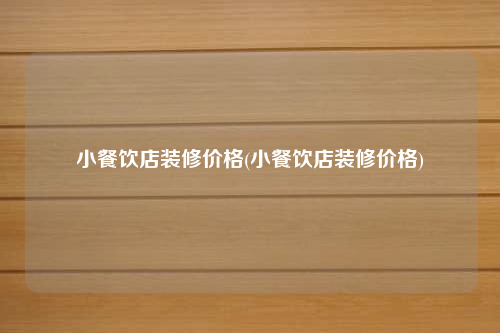 小餐飲店裝修價(jià)格(小餐飲店裝修價(jià)格)