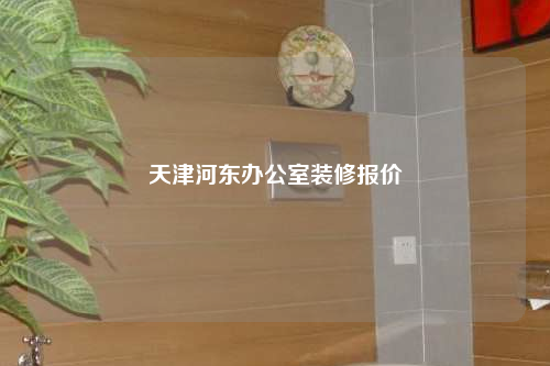 天津河?xùn)|辦公室裝修報(bào)價(jià)