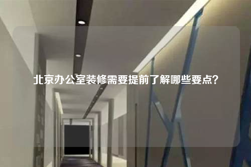 北京辦公室裝修需要提前了解哪些要點(diǎn)?