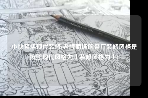 小快餐店現代裝修(老牌商場的餐廳裝修風格是按照現代風格為主裝修風格為主)