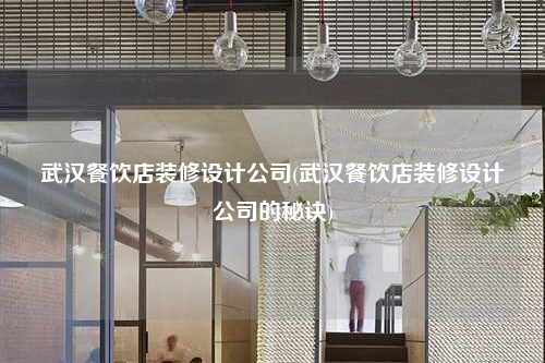 武漢餐飲店裝修設計公司(武漢餐飲店裝修設計公司的秘訣)
