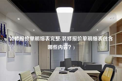 裝修報(bào)價(jià)單明細(xì)表完整(裝修報(bào)價(jià)單明細(xì)表包含哪些內(nèi)容?)