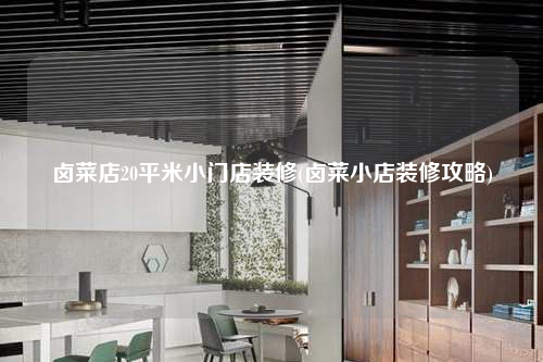 鹵菜店20平米小門(mén)店裝修(鹵菜小店裝修攻略)