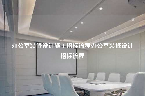 辦公室裝修設(shè)計(jì)施工招標(biāo)流程辦公室裝修設(shè)計(jì)招標(biāo)流程