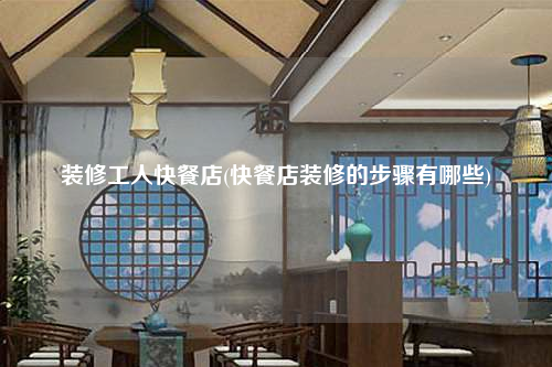 裝修工人快餐店(快餐店裝修的步驟有哪些)