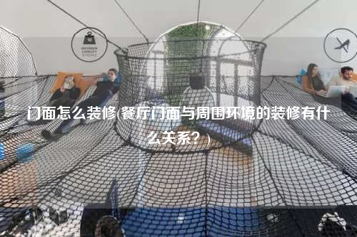 門面怎么裝修(餐廳門面與周圍環(huán)境的裝修有什么關(guān)系?)