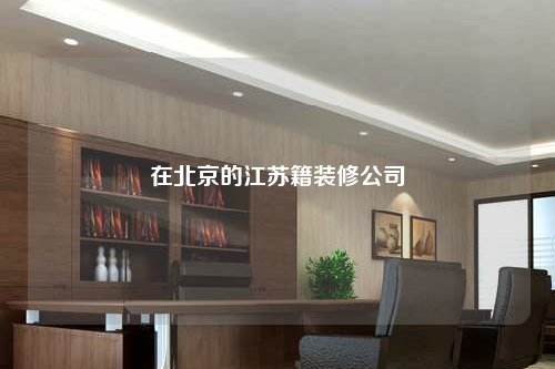 在北京的江蘇籍裝修公司