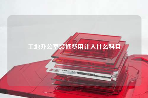 工地辦公室裝修費用計入什么科目