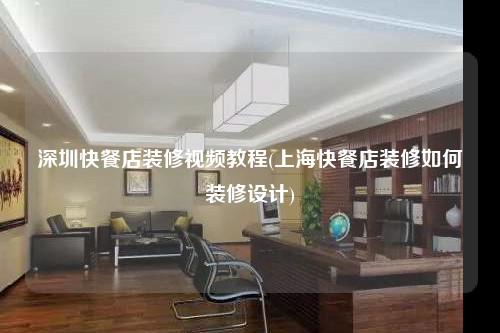 深圳快餐店裝修視頻教程(上海快餐店裝修如何裝修設(shè)計(jì))
