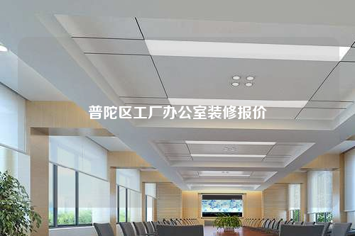 普陀區(qū)工廠辦公室裝修報價