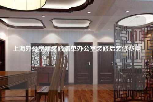上海辦公室精裝修清單辦公室裝修后裝修費(fèi)用