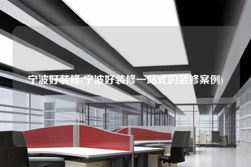 寧波好裝修(寧波好裝修一站式的裝修案例)