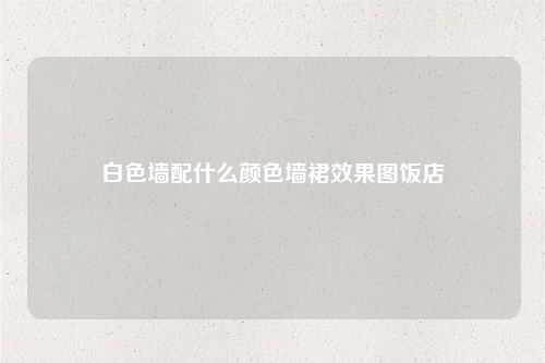 白色墻配什么顏色墻裙效果圖飯店