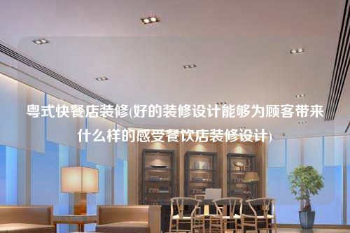 粵式快餐店裝修(好的裝修設(shè)計(jì)能夠?yàn)轭櫩蛶硎裁礃拥母惺懿惋嫷暄b修設(shè)計(jì))