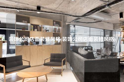 裝飾公司店面裝修風格(裝飾公司店面裝修風格)