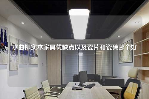 水曲柳實(shí)木家具優(yōu)缺點(diǎn)以及瓷片和瓷磚哪個(gè)好