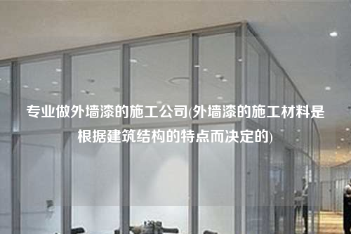 專業做外墻漆的施工公司(外墻漆的施工材料是根據建筑結構的特點而決定的)