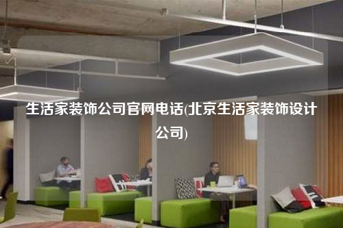 生活家裝飾公司官網(wǎng)電話(北京生活家裝飾設(shè)計(jì)公司)