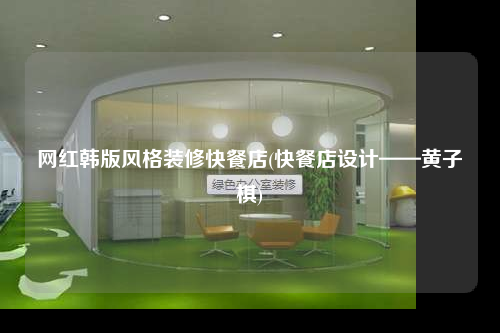 網(wǎng)紅韓版風(fēng)格裝修快餐店(快餐店設(shè)計(jì)——黃子棋)